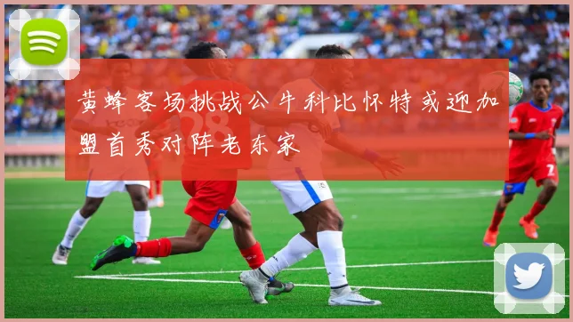 黄蜂客场挑战公牛科比怀特或迎加盟首秀对阵老东家