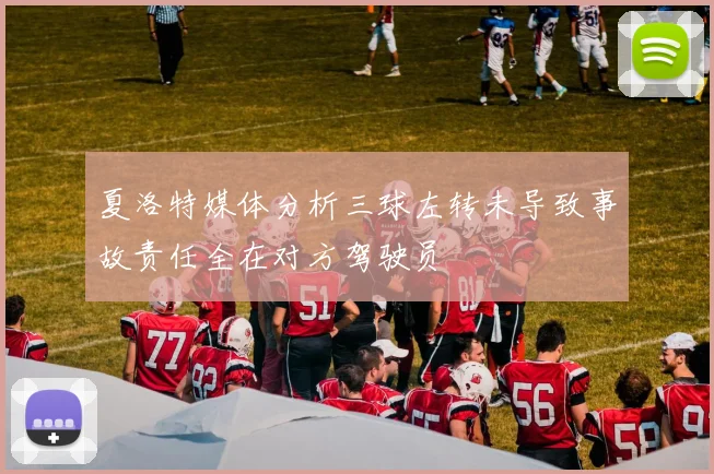 夏洛特媒体分析三球左转未导致事故责任全在对方驾驶员