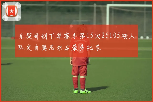 东契奇创下单赛季第15次25105湖人队史自奥尼尔后最多纪录