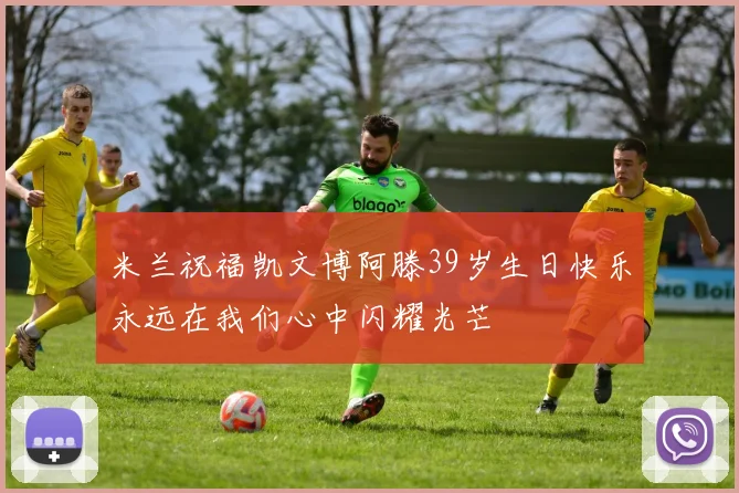 米兰祝福凯文博阿滕39岁生日快乐永远在我们心中闪耀光芒